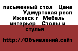 письменный стол › Цена ­ 2 000 - Удмуртская респ., Ижевск г. Мебель, интерьер » Столы и стулья   